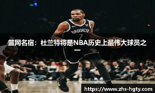 篮网名宿：杜兰特将是NBA历史上最伟大球员之一