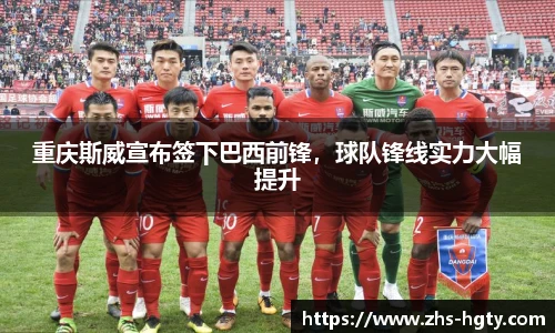 重庆斯威宣布签下巴西前锋，球队锋线实力大幅提升