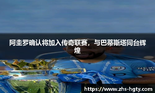阿圭罗确认将加入传奇联赛，与巴蒂斯塔同台辉煌
