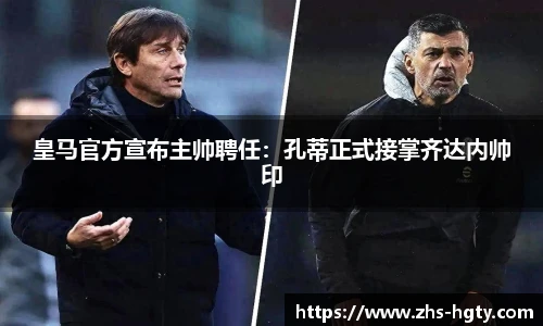 皇马官方宣布主帅聘任：孔蒂正式接掌齐达内帅印