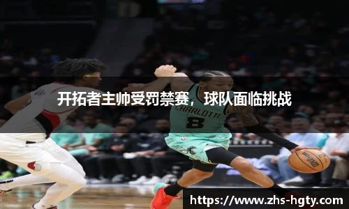 开拓者主帅受罚禁赛，球队面临挑战