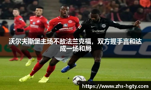 沃尔夫斯堡主场不敌法兰克福，双方握手言和达成一场和局