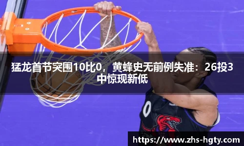 猛龙首节突围10比0，黄蜂史无前例失准：26投3中惊现新低