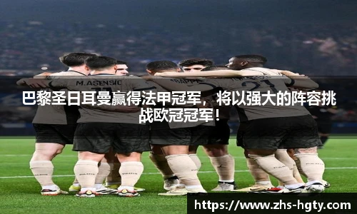 巴黎圣日耳曼赢得法甲冠军，将以强大的阵容挑战欧冠冠军！