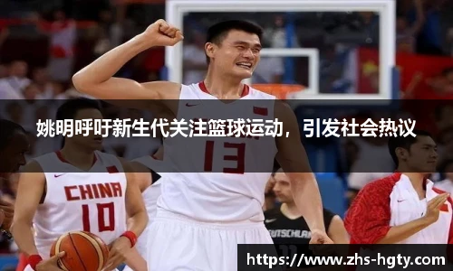 姚明呼吁新生代关注篮球运动，引发社会热议