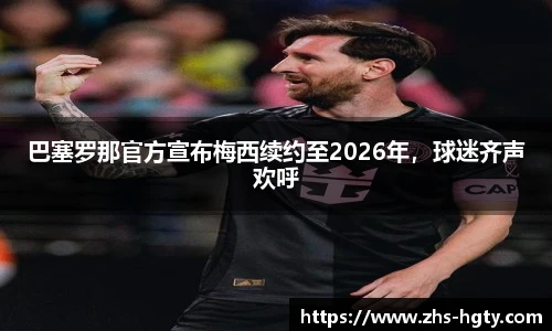 巴塞罗那官方宣布梅西续约至2026年，球迷齐声欢呼