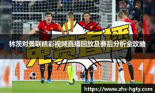 林茨对曼联精彩视频直播回放及赛后分析全攻略