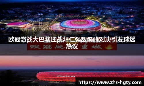 欧冠激战大巴黎迎战拜仁强敌巅峰对决引发球迷热议