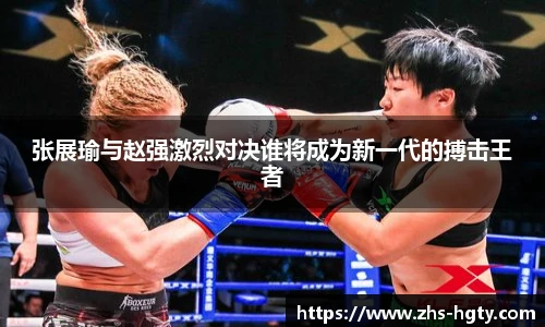 张展瑜与赵强激烈对决谁将成为新一代的搏击王者