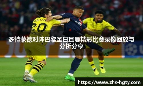 多特蒙德对阵巴黎圣日耳曼精彩比赛录像回放与分析分享
