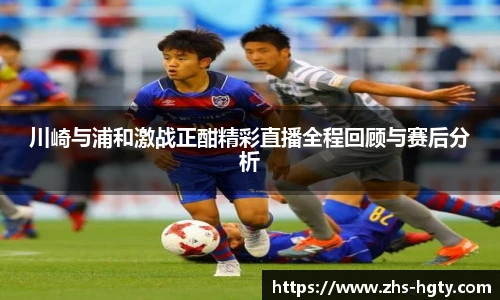 川崎与浦和激战正酣精彩直播全程回顾与赛后分析