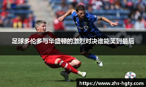 足球多伦多与华盛顿的激烈对决谁能笑到最后