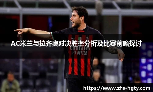 AC米兰与拉齐奥对决胜率分析及比赛前瞻探讨
