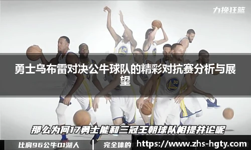 勇士乌布雷对决公牛球队的精彩对抗赛分析与展望