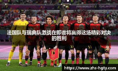 法国队与瑞典队激战在即谁将赢得这场精彩对决的胜利