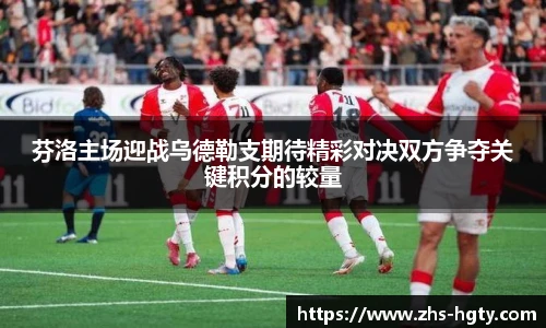 芬洛主场迎战乌德勒支期待精彩对决双方争夺关键积分的较量